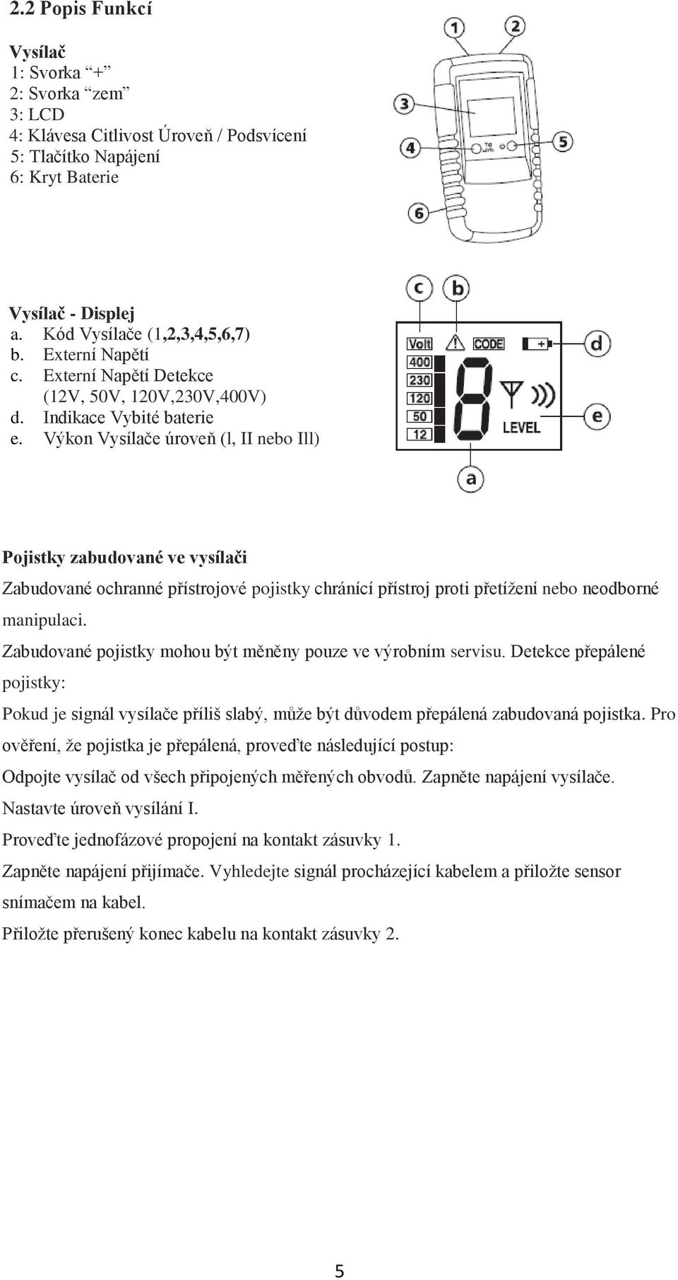 Výkon Vysílače úroveň (l, II nebo Ill) Pojistky zabudované ve vysílači Zabudované ochranné přístrojové pojistky chránící přístroj proti přetížení nebo neodborné manipulaci.