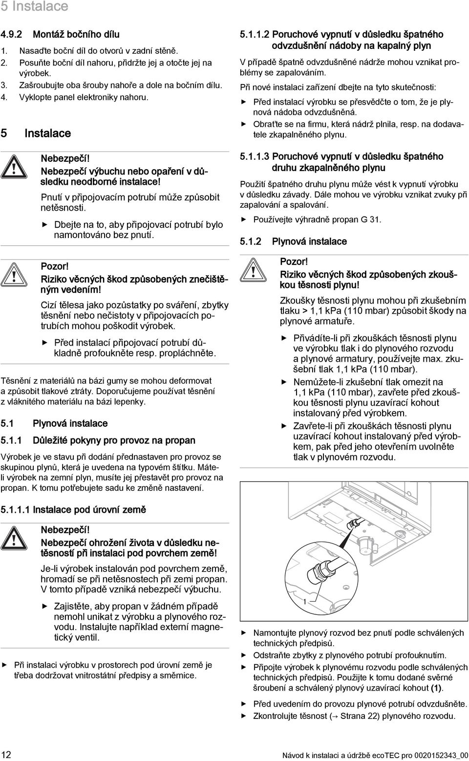 Pnutí v připojovacím potrubí může způsobit netěsnosti. Dbejte na to, aby připojovací potrubí bylo namontováno bez pnutí. Pozor! Riziko věcných škod způsobených znečištěným vedením!