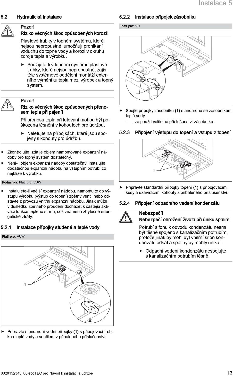 Použijete-li v topném systému plastové trubky, které nejsou nepropustné, zajistěte systémové oddělení montáží externího výměníku tepla mezi výrobek a topný systém. Pozor!