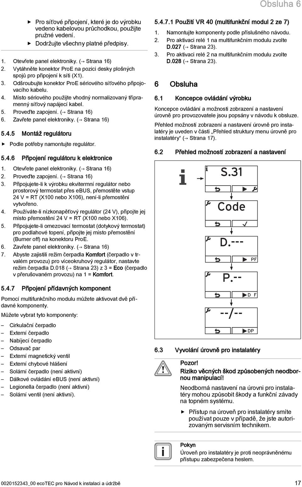 Místo sériového použijte vhodný normalizovaný třípramenný síťový napájecí kabel. 5. Proveďte zapojení. ( Strana 6) 6. Zavřete panel elektroniky. ( Strana 6) 5.4.