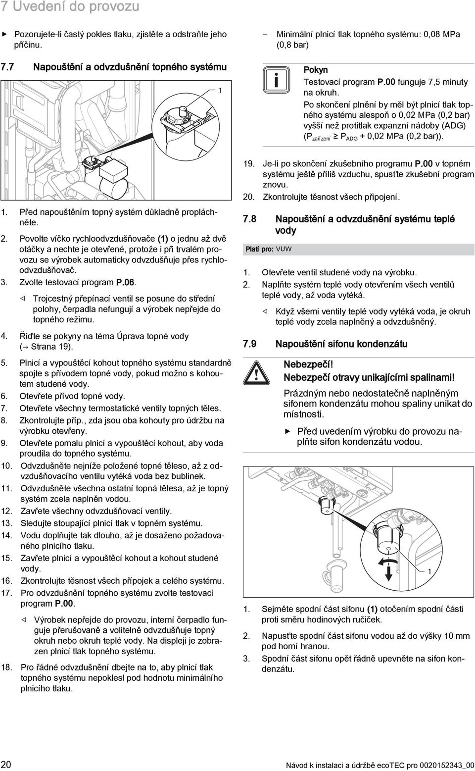 Po skončení plnění by měl být plnicí tlak topného systému alespoň o 0,02 MPa (0,2 bar) vyšší než protitlak expanzní nádoby (ADG) (P zařízení P ADG + 0,02 MPa (0,2 bar)). 9.
