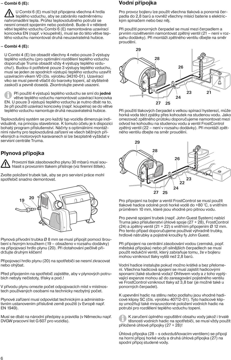 Combi 4 (E): U Combi 4 (E) lze obsadit všechny 4 nebo pouze 3 výstupy teplého vzduchu (pro optimální rozdělení teplého vzduchu doporučuje Truma obsadit vždy 4 výstupy teplého vzduchu!). Budou-li potřebné pouze 3 výstupy teplého vzduchu, musí se jeden ze spodních výstupů teplého vzduchu uzavřít uzavíracím víkem VD (čís.