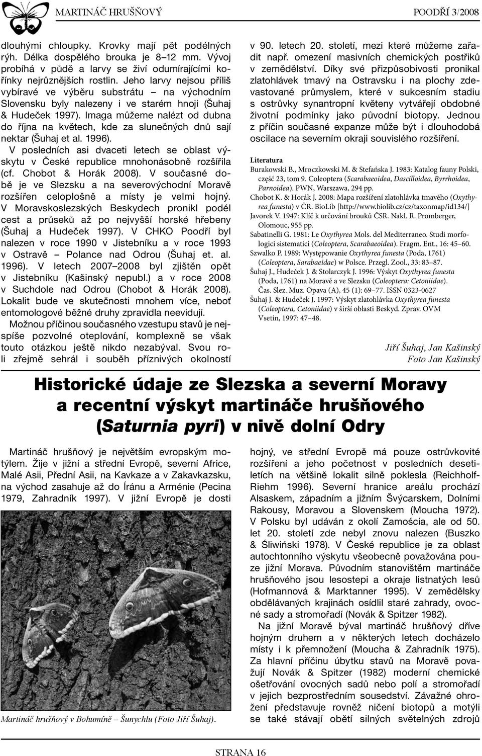 Imaga můžeme nalézt od dubna do října na květech, kde za slunečných dnů sají nektar (Šuhaj et al. 1996). V posledních asi dvaceti letech se oblast výskytu v České republice mnohonásobně rozšířila (cf.