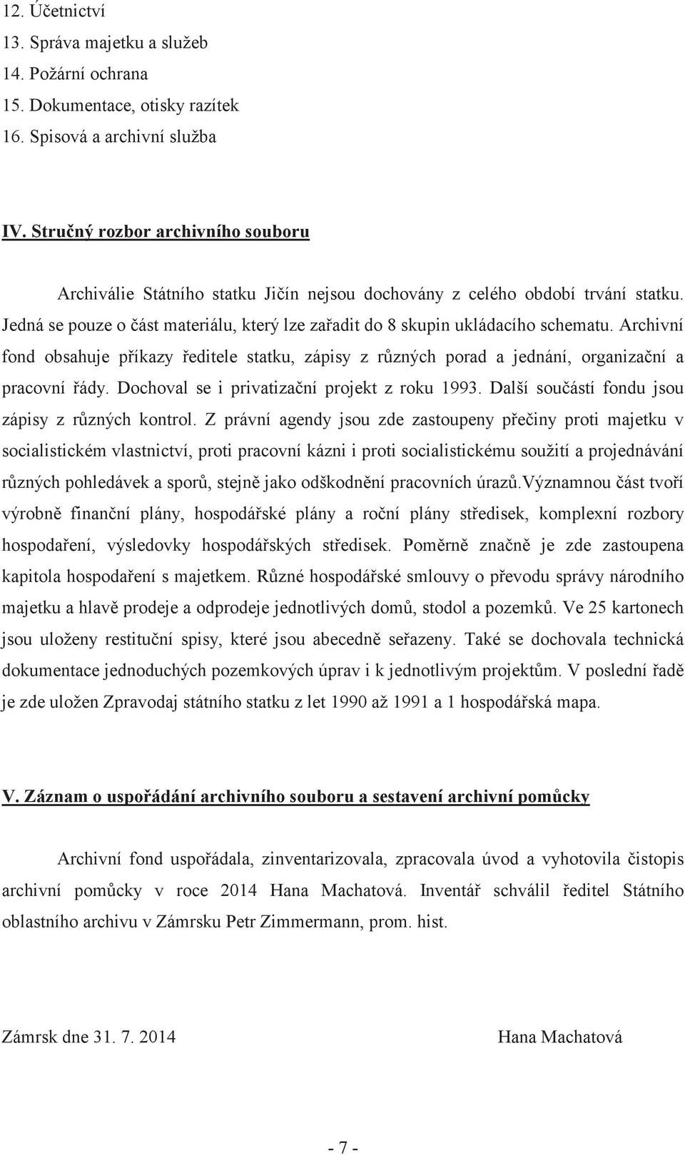 Archivní fond obsahuje p íkazy editele statku, zápisy z r zných porad a jednání, organiza ní a pracovní ády. Dochoval se i privatiza ní projekt z roku 1993.