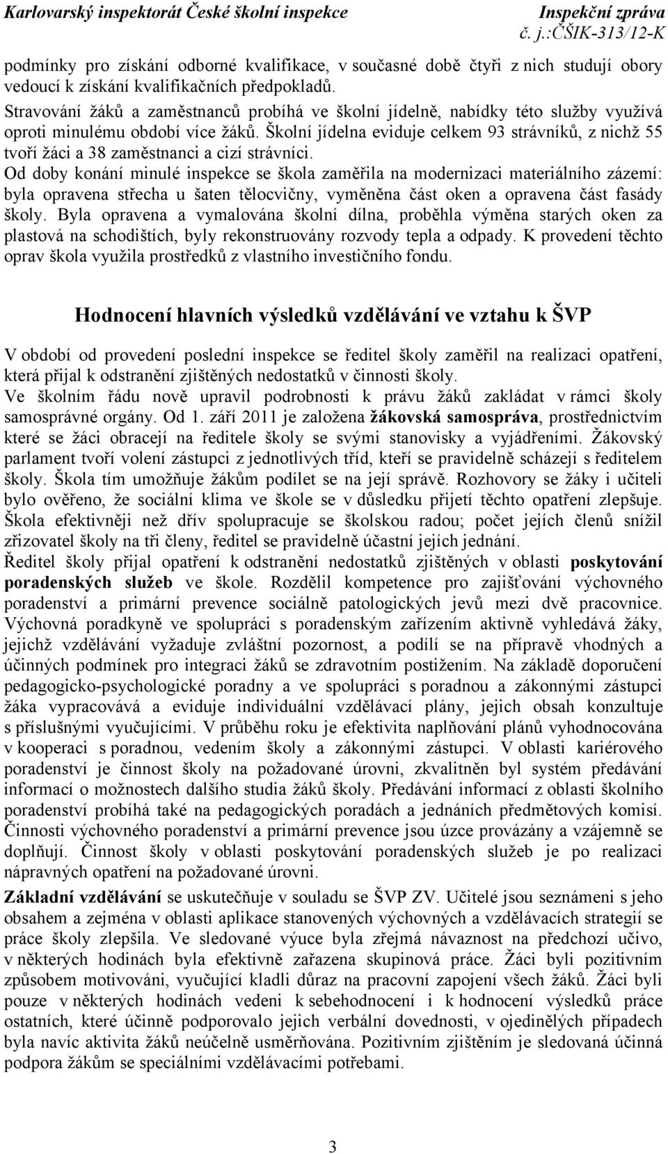 Školní jídelna eviduje celkem 93 strávníků, z nichž 55 tvoří žáci a 38 zaměstnanci a cizí strávníci.