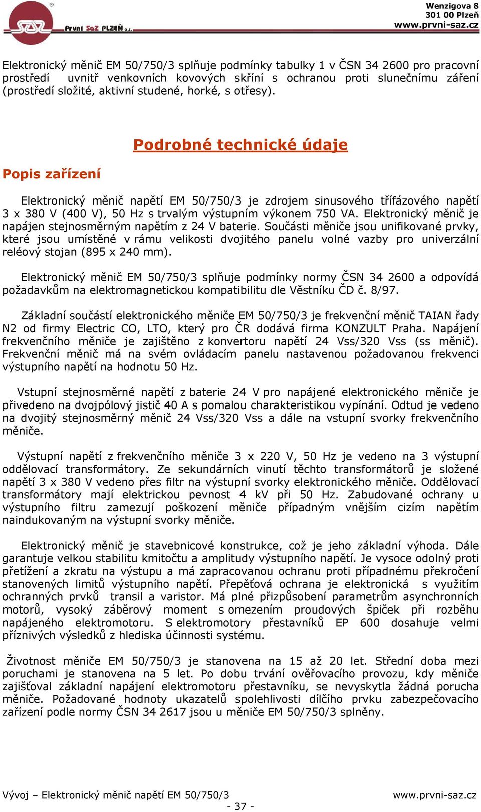 Popis zařízení Podrobné technické údaje Elektronický měnič napětí EM 50/750/3 je zdrojem sinusového třífázového napětí 3 x 380 V (400 V), 50 Hz s trvalým výstupním výkonem 750 VA.