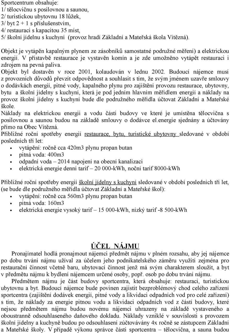 V přístavbě restaurace je vystavěn komín a je zde umožněno vytápět restauraci i zdrojem na pevná paliva. Objekt byl dostavěn v roce 2001, kolaudován v lednu 2002.