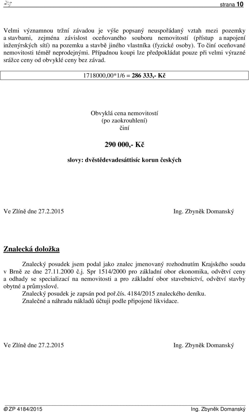 1718000,00*1/6 = 286 333,- Kč Obvyklá cena nemovitostí (po zaokrouhlení) činí 290 000,- Kč slovy: dvěstědevadesáttisíc korun českých Ve Zlíně dne 27.2.2015 Ing.