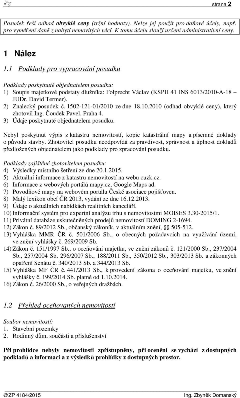 2) Znalecký posudek č. 1502-121-01/2010 ze dne 18.10.2010 (odhad obvyklé ceny), který zhotovil Ing. Čoudek Pavel, Praha 4. 3) Údaje poskytnuté objednatelem posudku.
