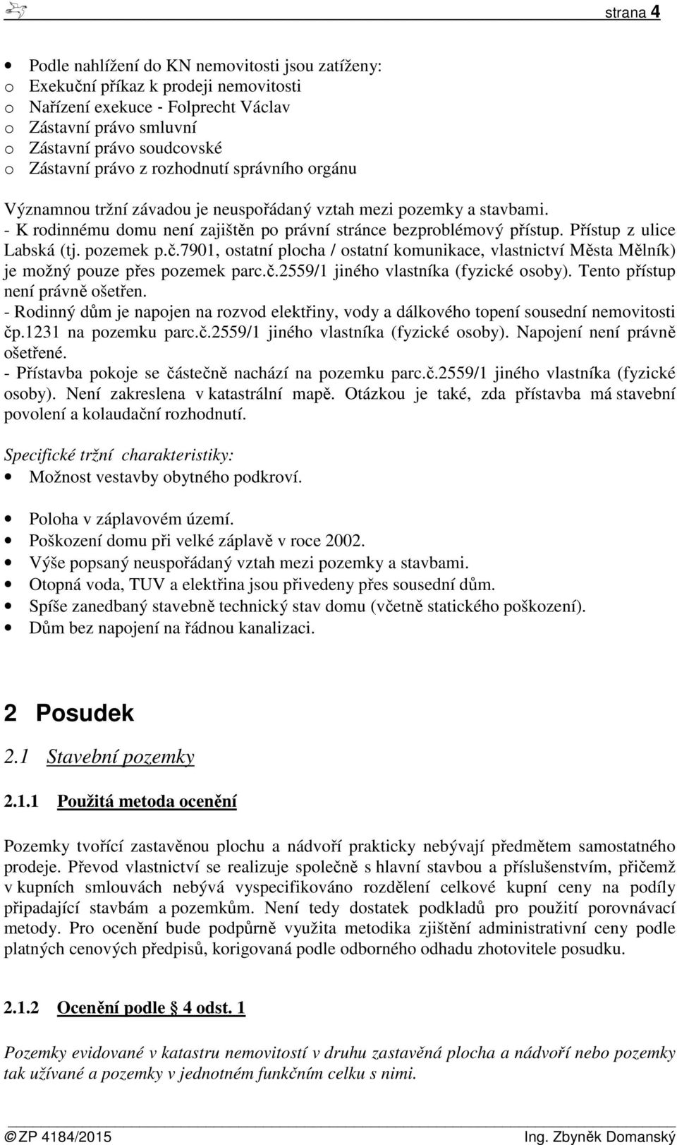 Přístup z ulice Labská (tj. pozemek p.č.7901, ostatní plocha / ostatní komunikace, vlastnictví Města Mělník) je možný pouze přes pozemek parc.č.2559/1 jiného vlastníka (fyzické osoby).