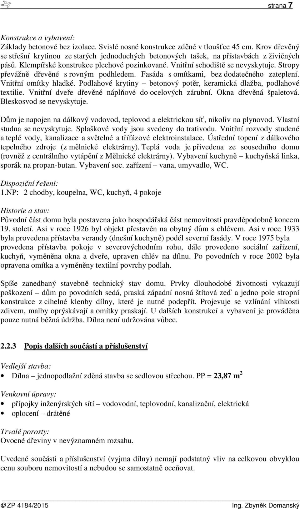 Stropy převážně dřevěné s rovným podhledem. Fasáda s omítkami, bez dodatečného zateplení. Vnitřní omítky hladké. Podlahové krytiny betonový potěr, keramická dlažba, podlahové textilie.