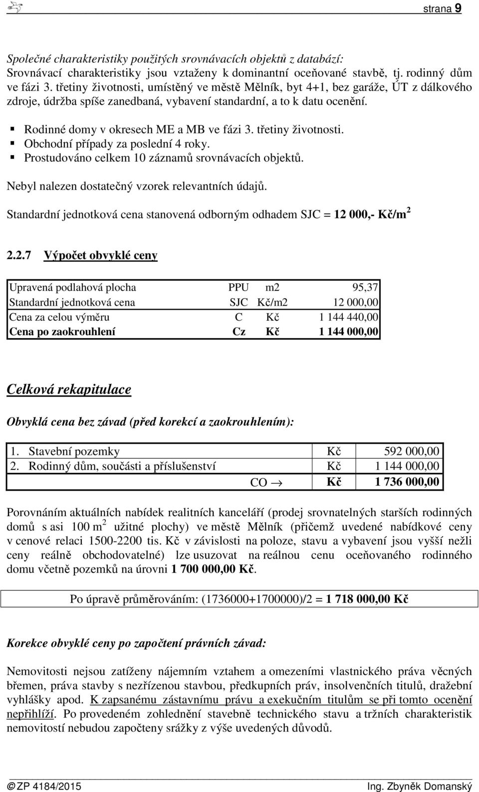 třetiny životnosti. Obchodní případy za poslední 4 roky. Prostudováno celkem 10 záznamů srovnávacích objektů. Nebyl nalezen dostatečný vzorek relevantních údajů.