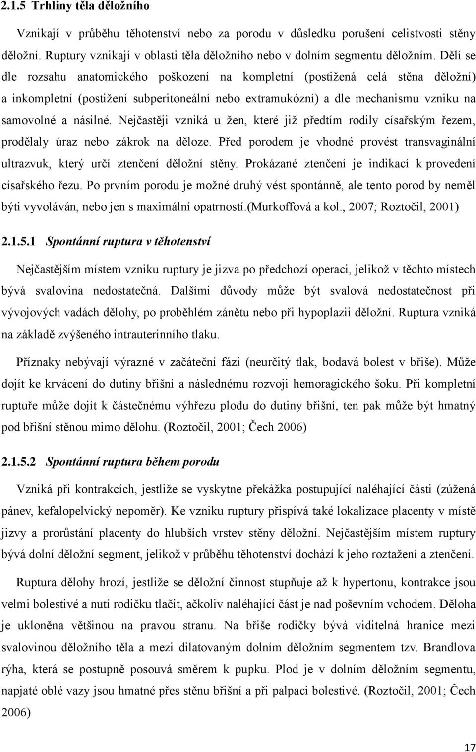 Nejčastěji vzniká u žen, které již předtím rodily císařským řezem, prodělaly úraz nebo zákrok na děloze. Před porodem je vhodné provést transvaginální ultrazvuk, který určí ztenčení děložní stěny.