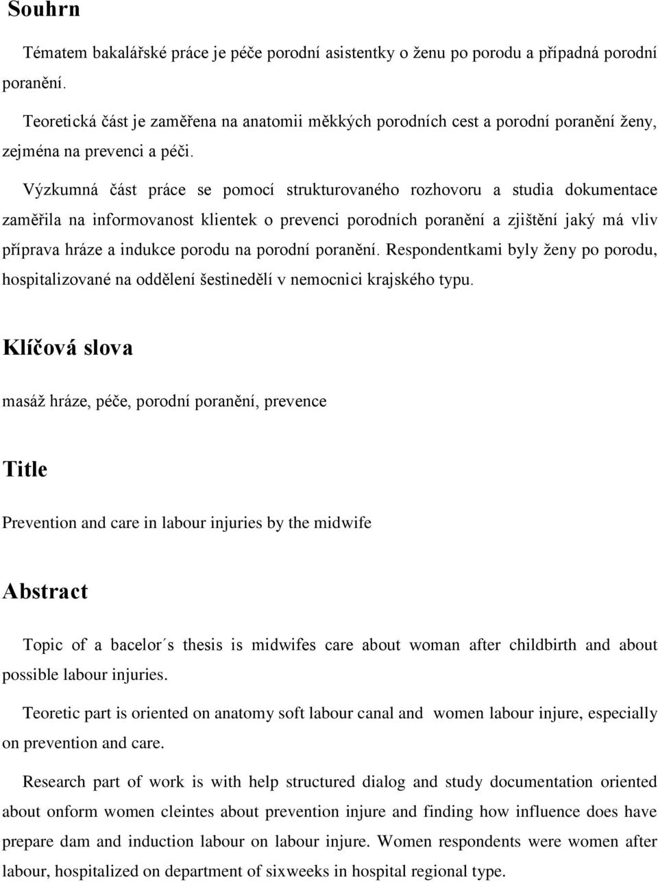 Výzkumná část práce se pomocí strukturovaného rozhovoru a studia dokumentace zaměřila na informovanost klientek o prevenci porodních poranění a zjištění jaký má vliv příprava hráze a indukce porodu