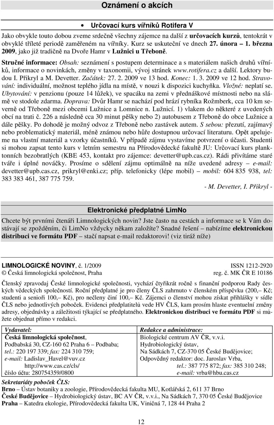 Stručné informace: Obsah: seznámení s postupem determinace a s materiálem našich druhů vířníků, informace o novinkách, změny v taxonomii, vývoj stránek www.rotifera.cz a další. Lektory budou I.