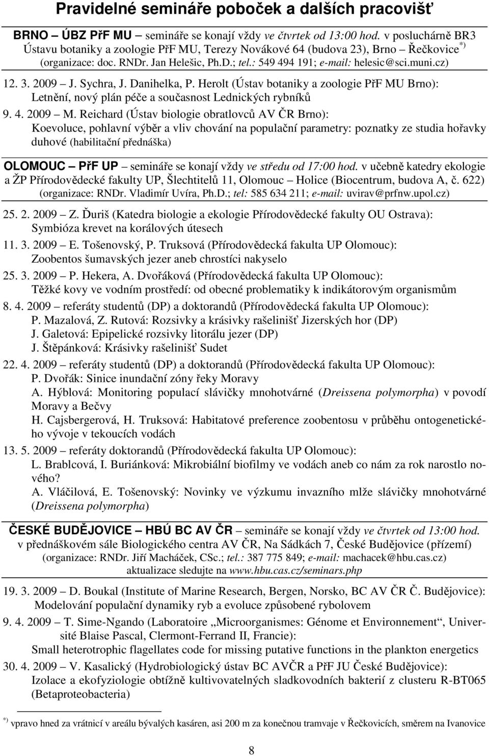 3. 2009 J. Sychra, J. Danihelka, P. Herolt (Ústav botaniky a zoologie PřF MU Brno): Letnění, nový plán péče a současnost Lednických rybníků 9. 4. 2009 M.