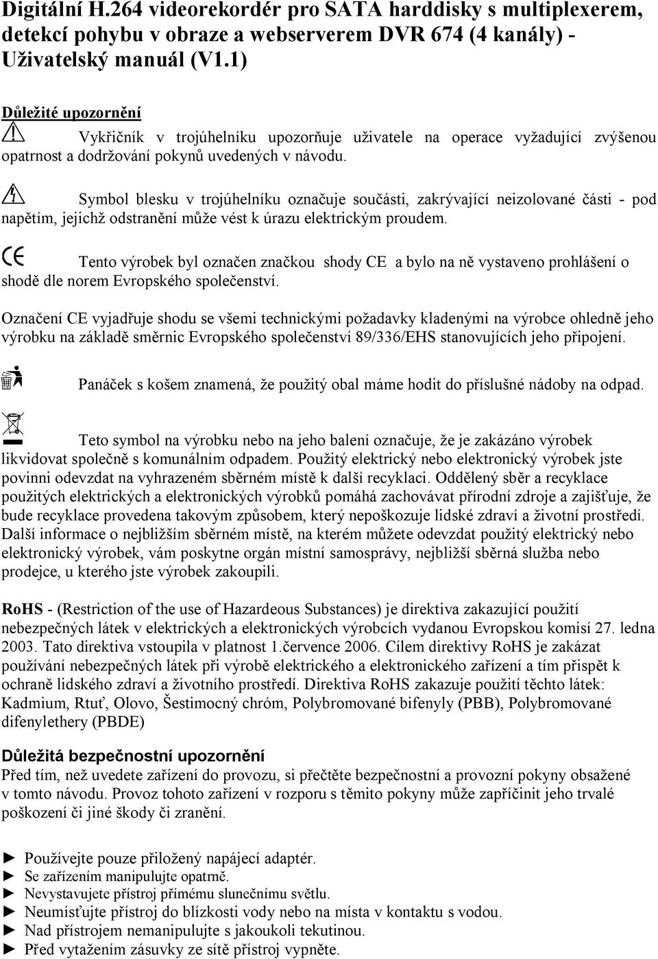 Symbol blesku v trojúhelníku označuje součásti, zakrývající neizolované části - pod napětím, jejichž odstranění může vést k úrazu elektrickým proudem.