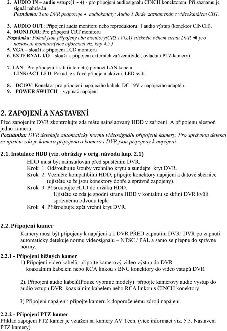 MONITOR: Pro připojení CRT monitoru Poznámka: Pokud jsou připojeny oba monitory(crt i VGA) stiskněte během stratu DVR pro nastavení monitoru(více informací viz. kap 4.5.) 5.