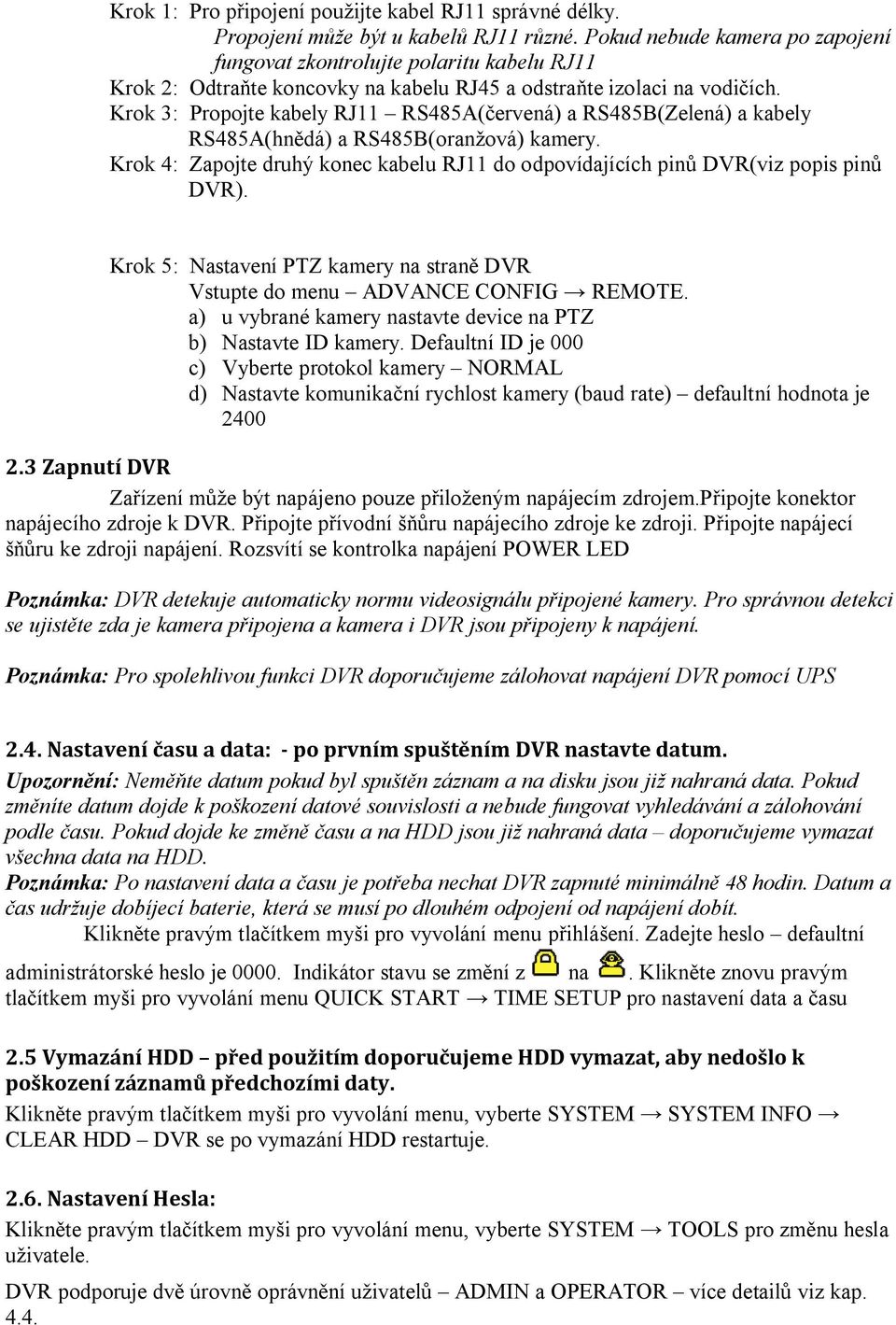 Krok 3: Propojte kabely RJ11 RS485A(červená) a RS485B(Zelená) a kabely RS485A(hnědá) a RS485B(oranžová) kamery. Krok 4: Zapojte druhý konec kabelu RJ11 do odpovídajících pinů DVR(viz popis pinů DVR).