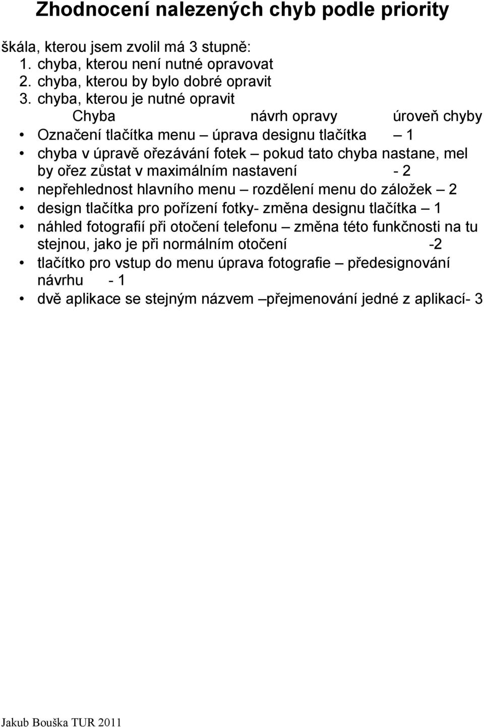 zůstat v maximálním nastavení -2 nepřehlednost hlavního menu rozdělení menu do záložek 2 design tlačítka pro pořízení fotky- změna designu tlačítka 1 náhled fotografií při otočení