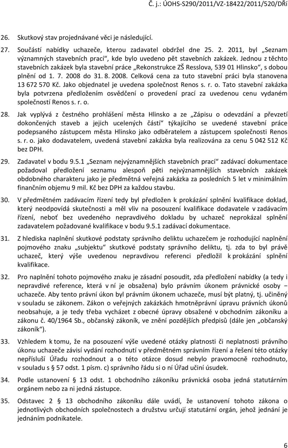 Jako objednatel je uvedena společnost Renos s. r. o. Tato stavební zakázka byla potvrzena předložením osvědčení o provedení prací za uvedenou cenu vydaném společností Renos s. r. o. 28.