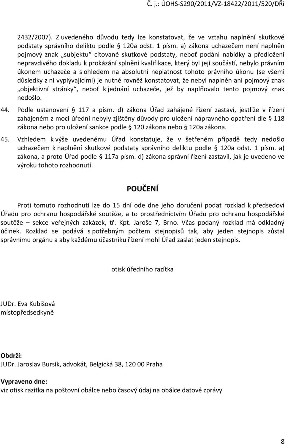 nebylo právním úkonem uchazeče a s ohledem na absolutní neplatnost tohoto právního úkonu (se všemi důsledky z ní vyplývajícími) je nutné rovněž konstatovat, že nebyl naplněn ani pojmový znak