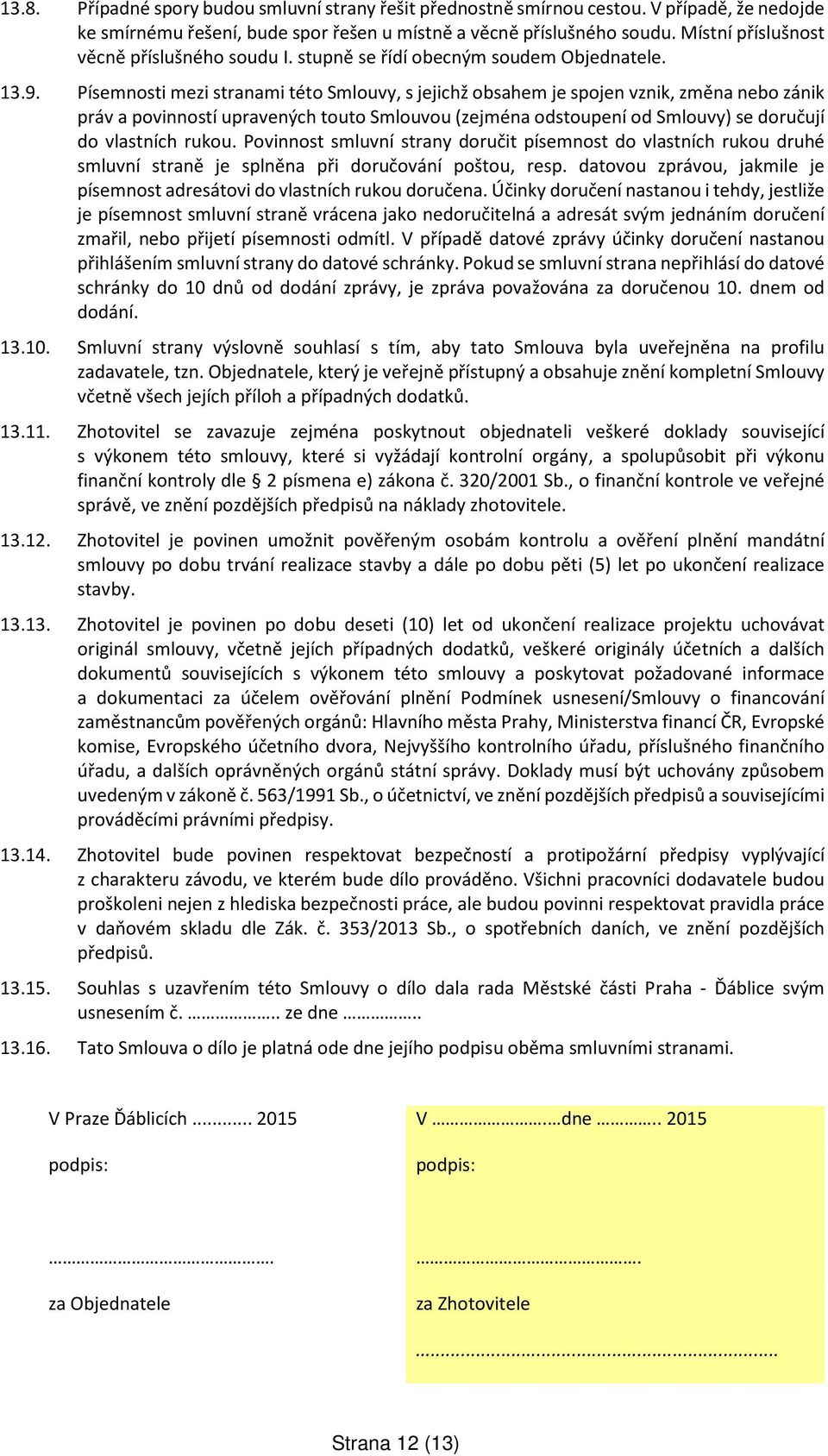 Písemnosti mezi stranami této Smlouvy, s jejichž obsahem je spojen vznik, změna nebo zánik práv a povinností upravených touto Smlouvou (zejména odstoupení od Smlouvy) se doručují do vlastních rukou.