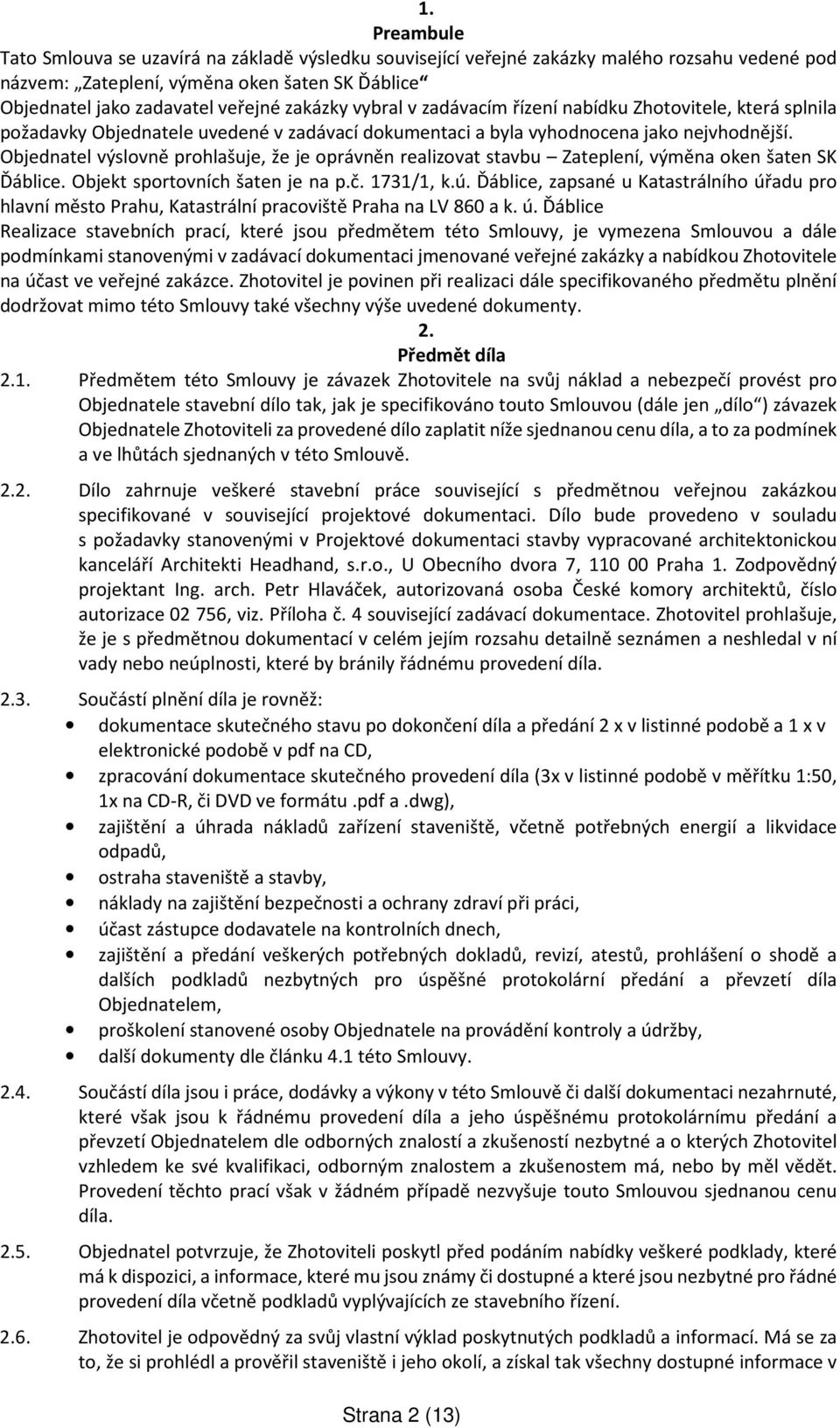 Objednatel výslovně prohlašuje, že je oprávněn realizovat stavbu Zateplení, výměna oken šaten SK Ďáblice. Objekt sportovních šaten je na p.č. 1731/1, k.ú.