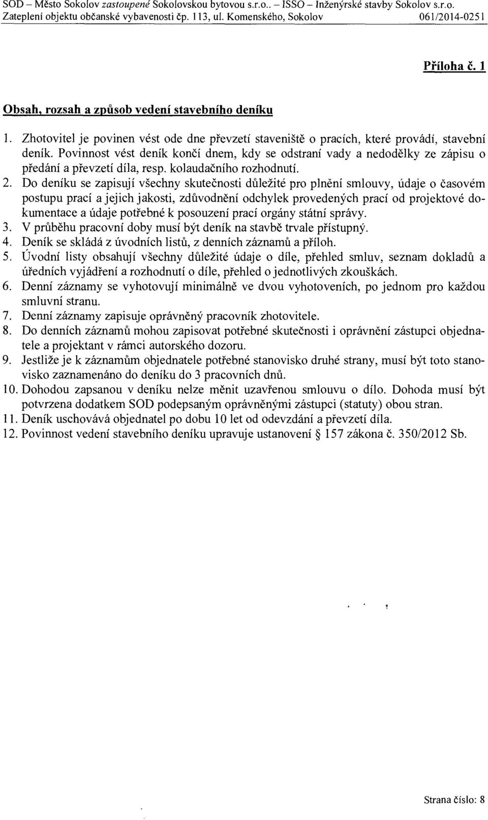 Povinnost vést deník kon čí dnem, kdy se odstraní vady a nedod ělky ze zápisu o předání a p řevzetí díla, resp. kolauda čního rozhodnutí. 2.