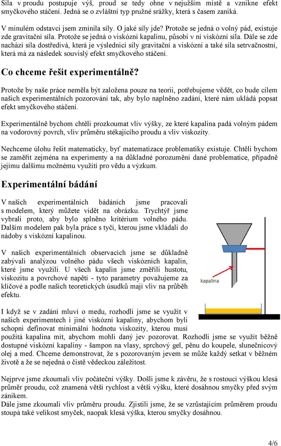 Dále se zde nachází síla dostředivá, která je výslednicí síly gravitační a viskózní a také síla setrvačnostní, která má za následek souvislý efekt smyčkového stáčení. Co chceme řešit experimentálně?