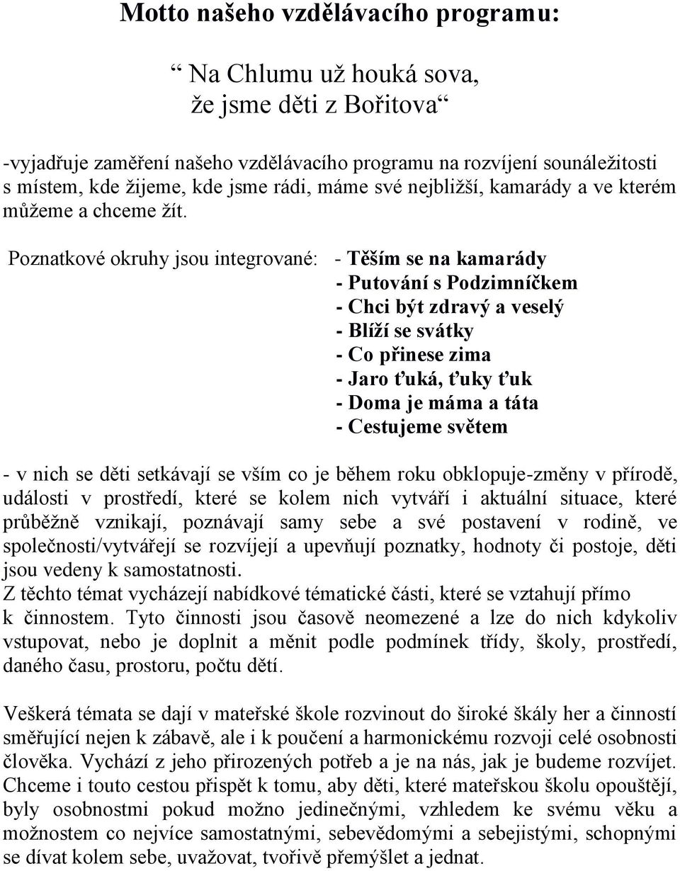 Poznatkové okruhy jsou integrované: - Těším se na kamarády - Putování s Podzimníčkem - Chci být zdravý a veselý - Blíží se svátky - Co přinese zima - Jaro ťuká, ťuky ťuk - Doma je máma a táta -