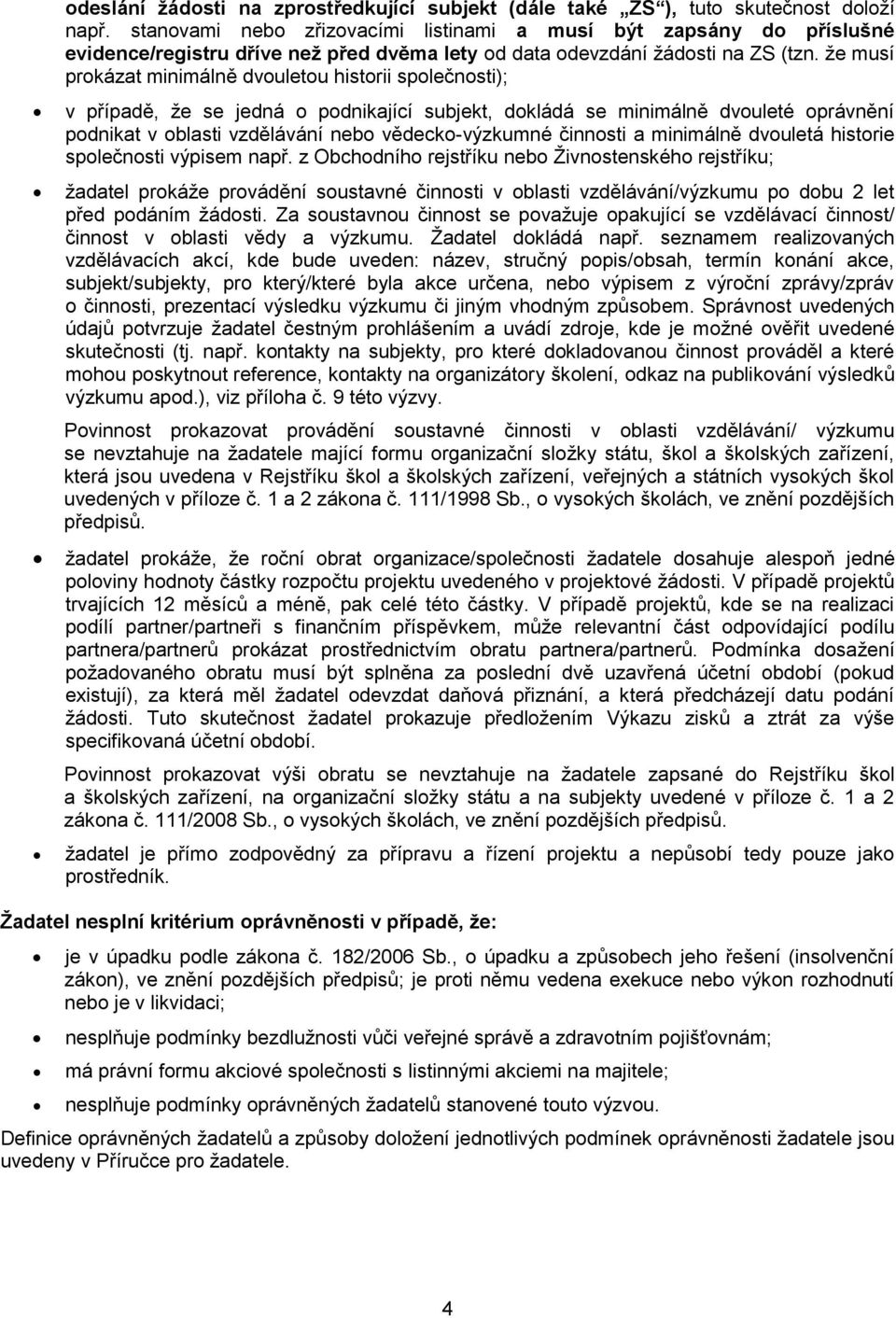 že musí prokázat minimálně dvouletou historii společnosti); v případě, že se jedná o podnikající subjekt, dokládá se minimálně dvouleté oprávnění podnikat v oblasti vzdělávání nebo vědecko-výzkumné