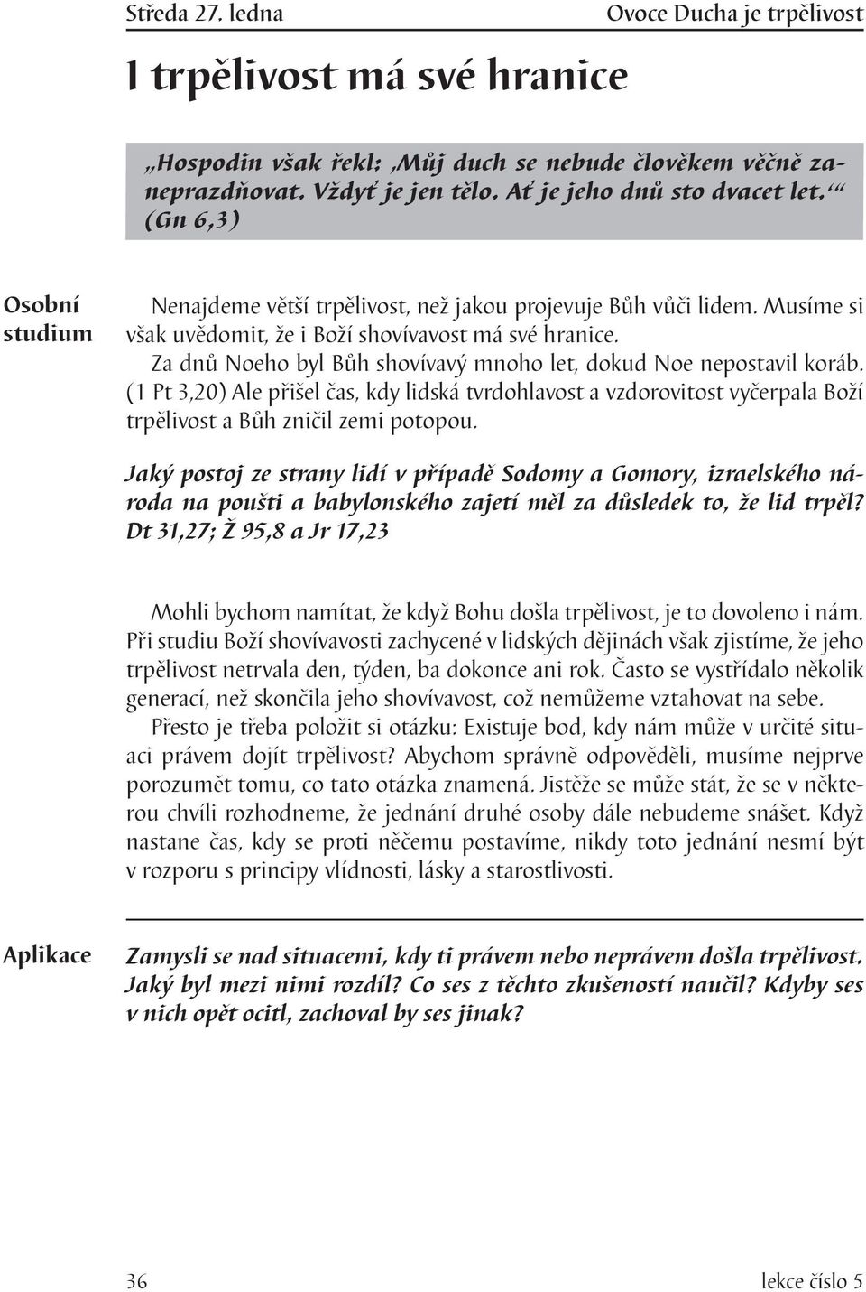 Za dnů Noeho byl Bůh shovívavý mnoho let, dokud Noe nepostavil koráb. (1 Pt 3,20) Ale přišel čas, kdy lidská tvrdohlavost a vzdorovitost vyčerpala Boží trpělivost a Bůh zničil zemi potopou.