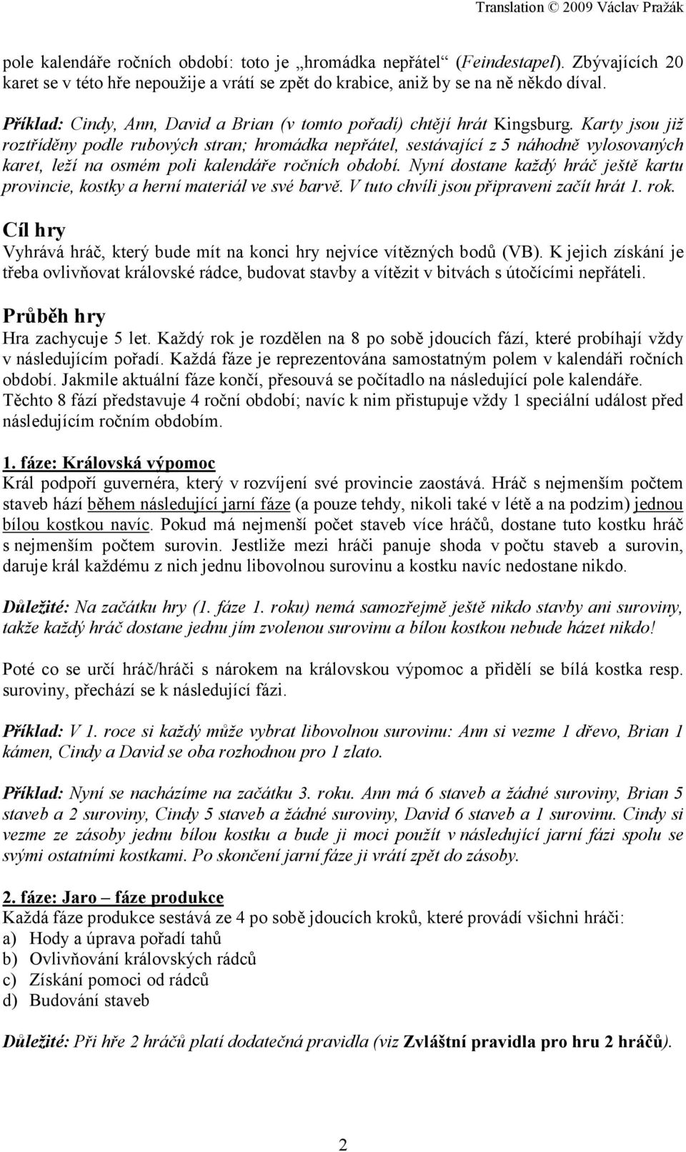 Karty jsou již roztříděny podle rubových stran; hromádka nepřátel, sestávající z 5 náhodně vylosovaných karet, leží na osmém poli kalendáře ročních období.