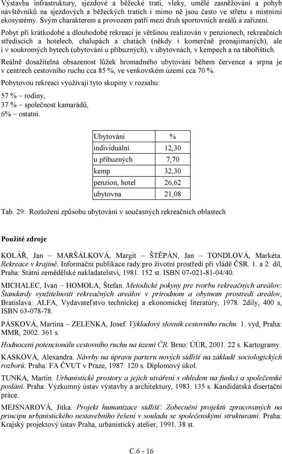 Pobyt při krátkodobé a dlouhodobé rekreaci je většinou realizován v penzionech, rekreačních střediscích a hotelech, chalupách a chatách (někdy i komerčně pronajímaných), ale i v soukromých bytech