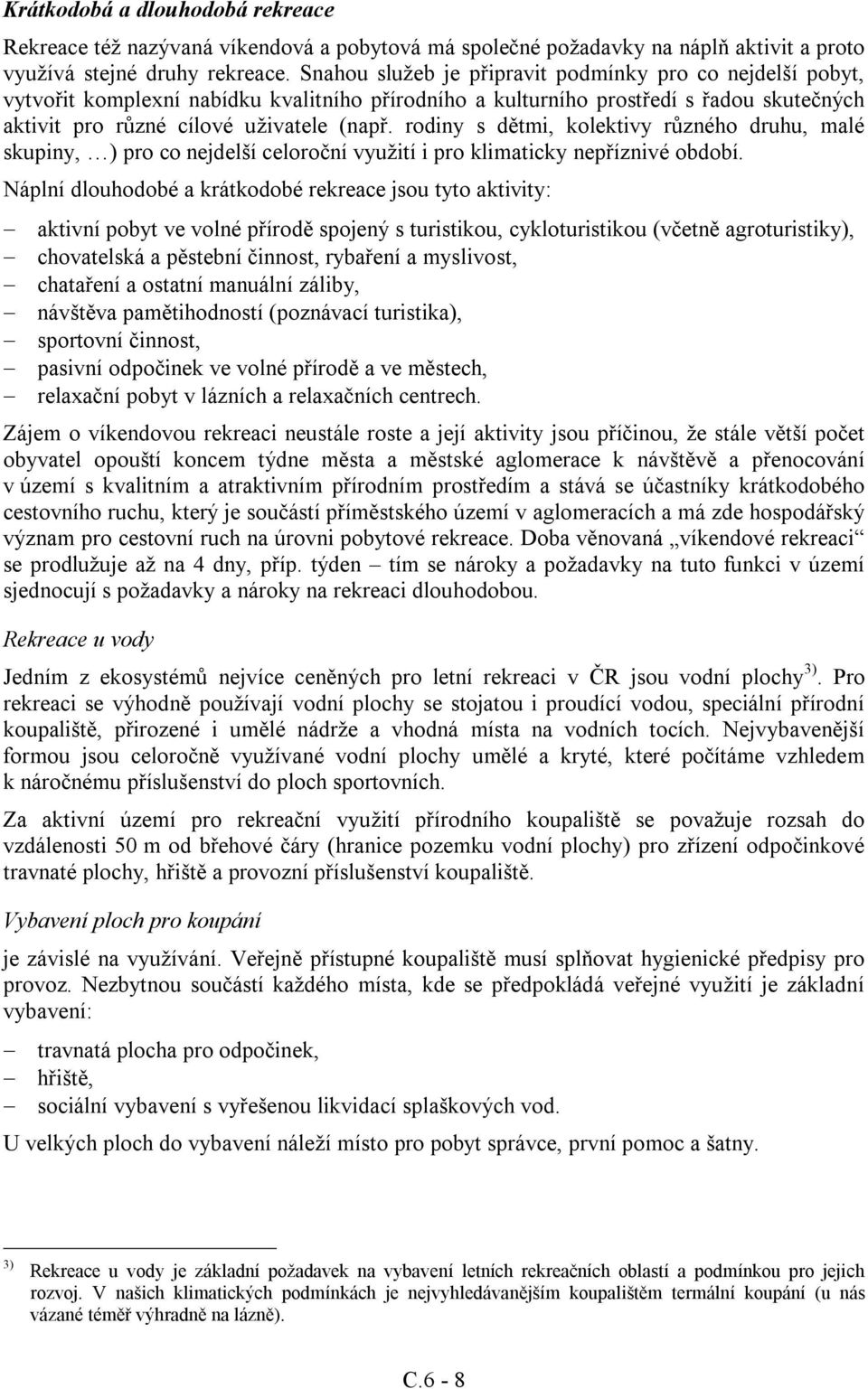 rodiny s dětmi, kolektivy různého druhu, malé skupiny, ) pro co nejdelší celoroční využití i pro klimaticky nepříznivé období.