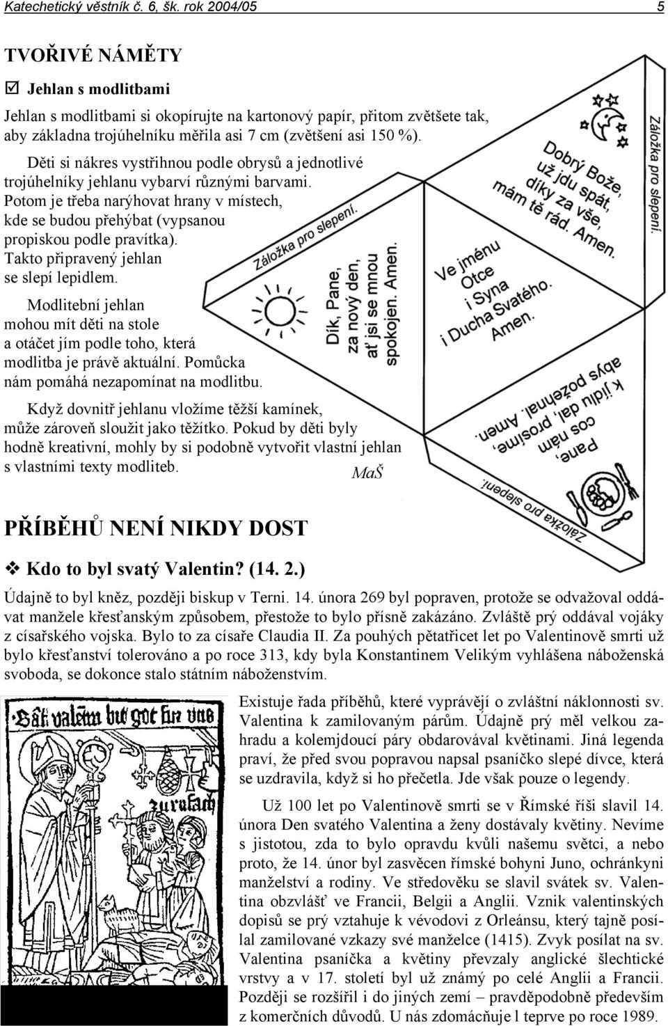 Děti si nákres vystřihnou podle obrysů a jednotlivé trojúhelníky jehlanu vybarví různými barvami. Potom je třeba narýhovat hrany v místech, kde se budou přehýbat (vypsanou propiskou podle pravítka).