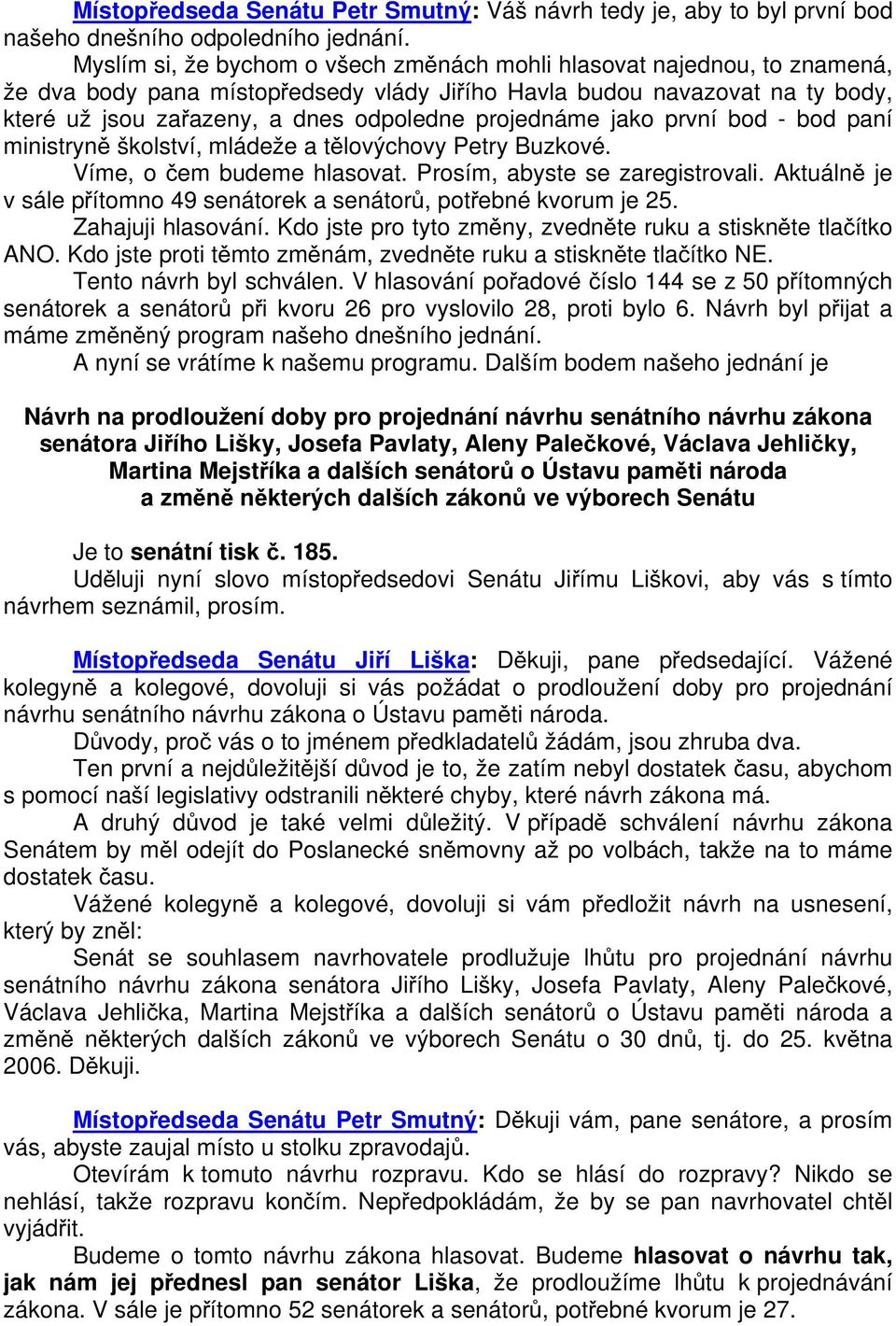 projednáme jako první bod - bod paní ministryně školství, mládeže a tělovýchovy Petry Buzkové. Víme, o čem budeme hlasovat. Prosím, abyste se zaregistrovali.