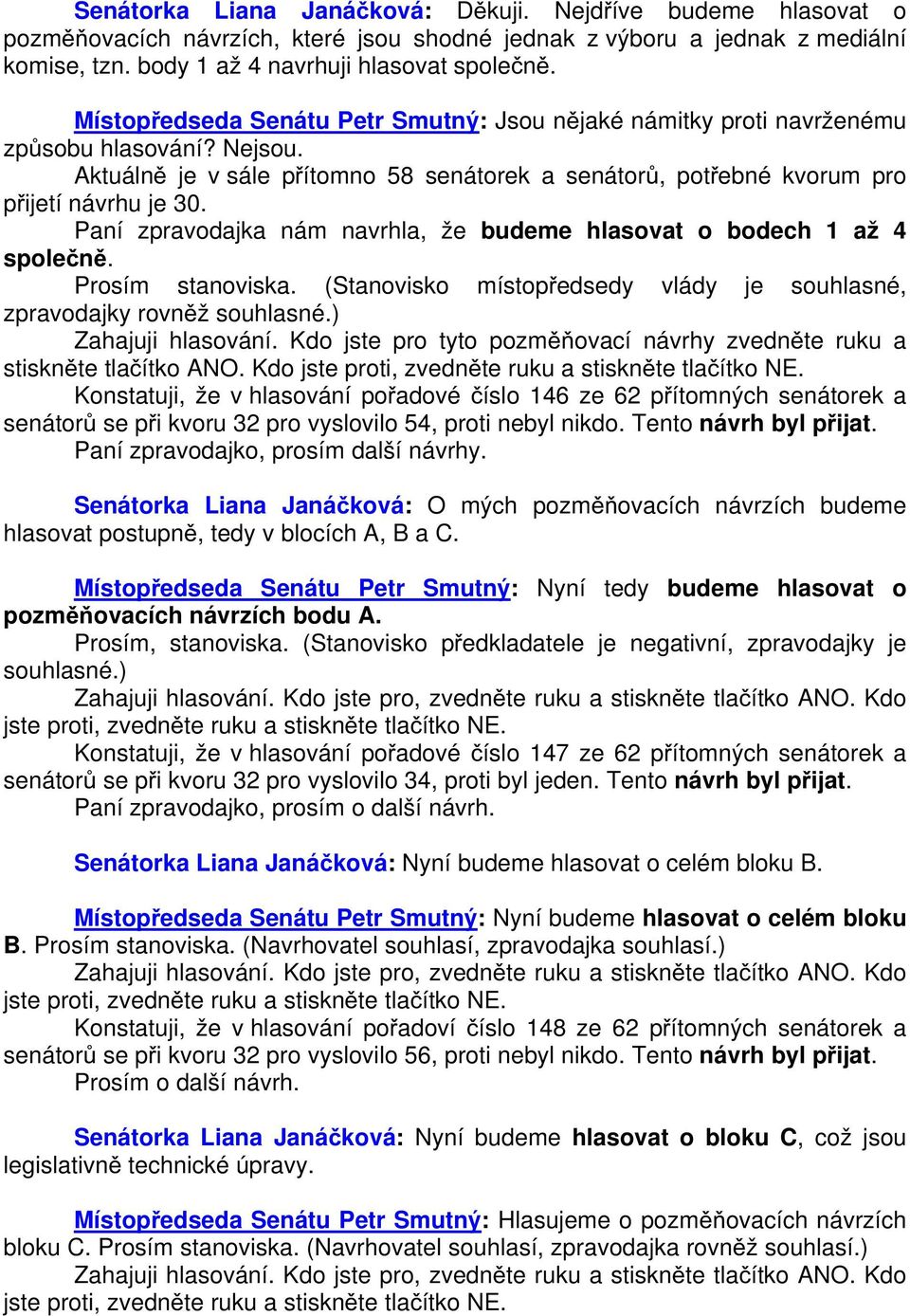 Paní zpravodajka nám navrhla, že budeme hlasovat o bodech 1 až 4 společně. Prosím stanoviska. (Stanovisko místopředsedy vlády je souhlasné, zpravodajky rovněž souhlasné.) Zahajuji hlasování.