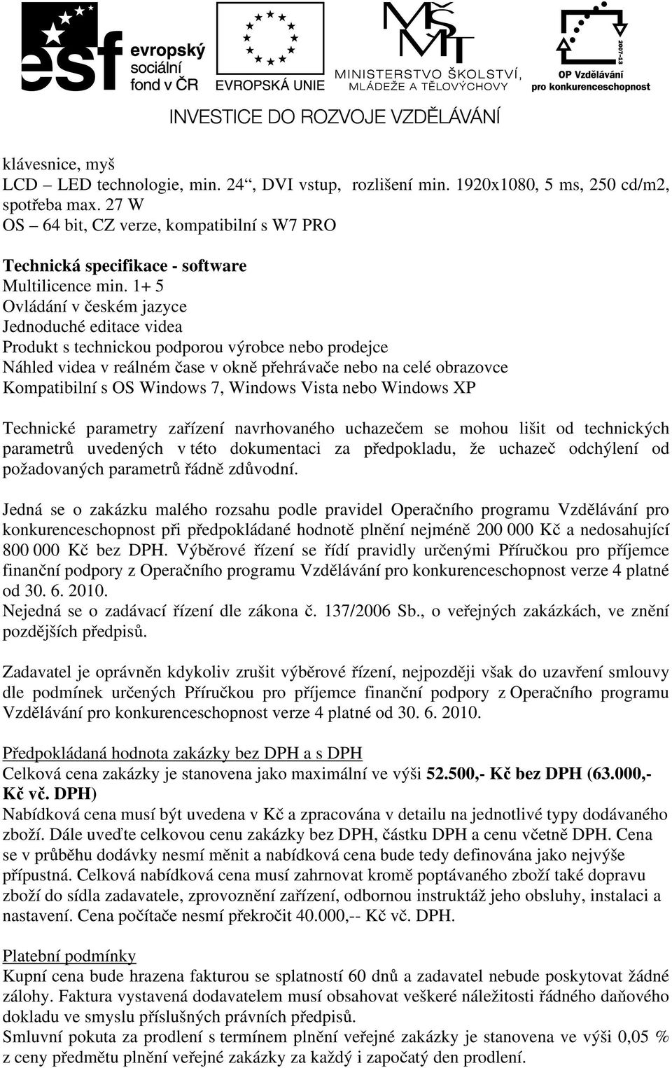 1+ 5 Ovládání v českém jazyce Jednoduché editace videa Produkt s technickou podporou výrobce nebo prodejce Náhled videa v reálném čase v okně přehrávače nebo na celé obrazovce Kompatibilní s OS