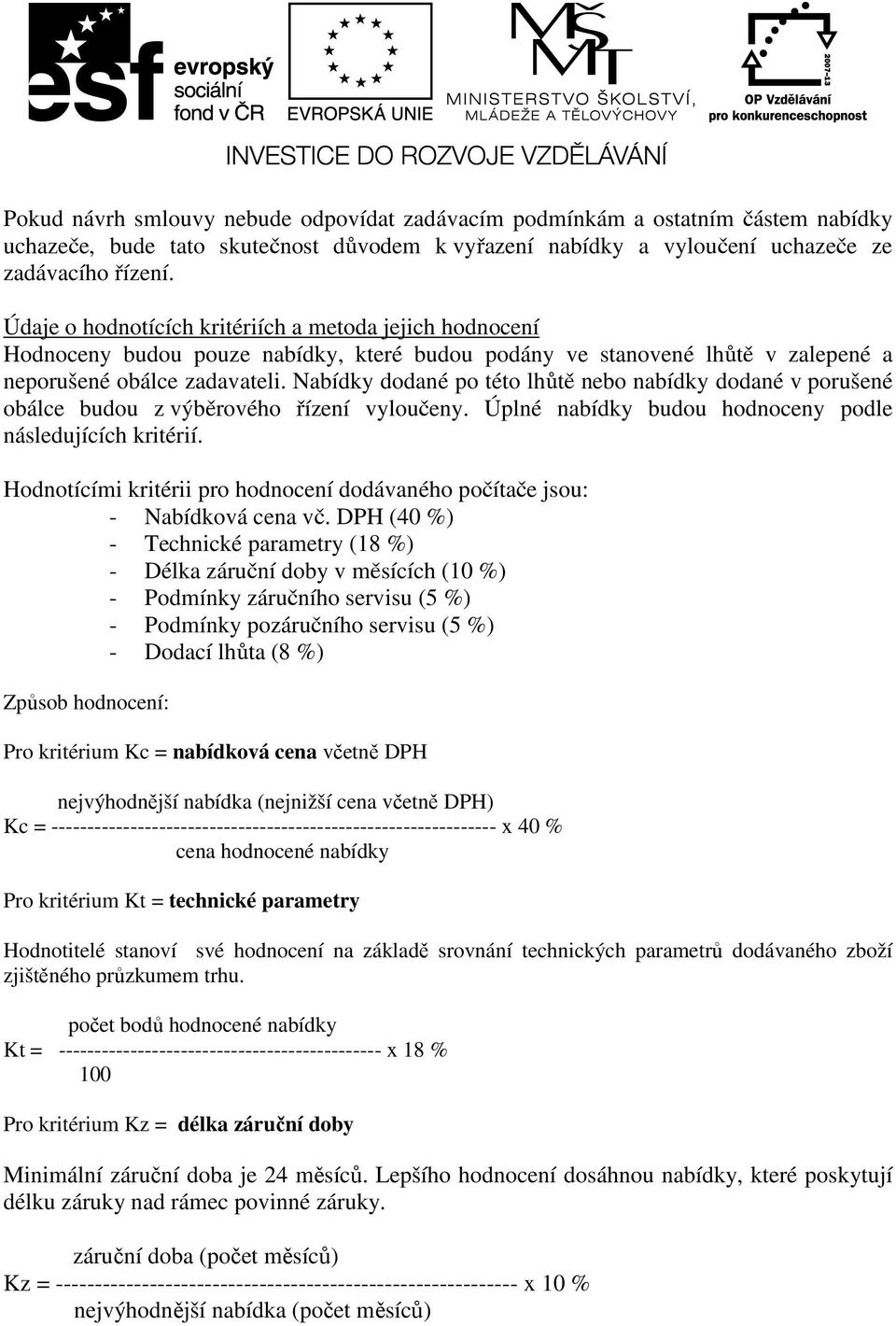 Nabídky dodané po této lhůtě nebo nabídky dodané v porušené obálce budou z výběrového řízení vyloučeny. Úplné nabídky budou hodnoceny podle následujících kritérií.