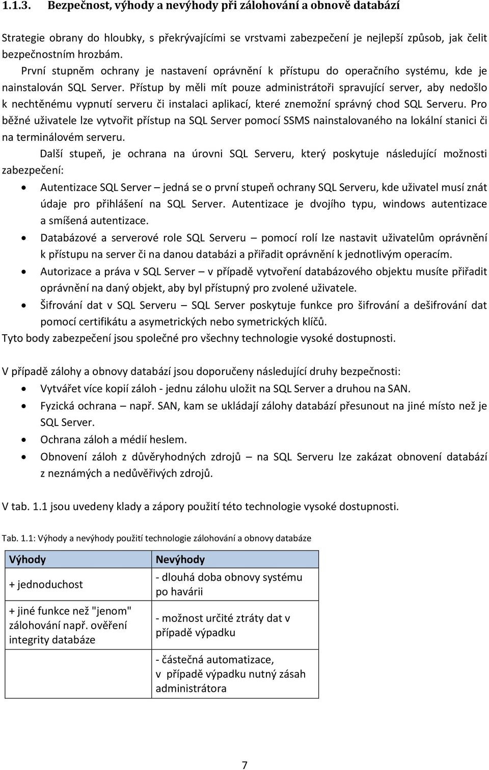 Přístup by měli mít pouze administrátoři spravující server, aby nedošlo k nechtěnému vypnutí serveru či instalaci aplikací, které znemožní správný chod SQL Serveru.