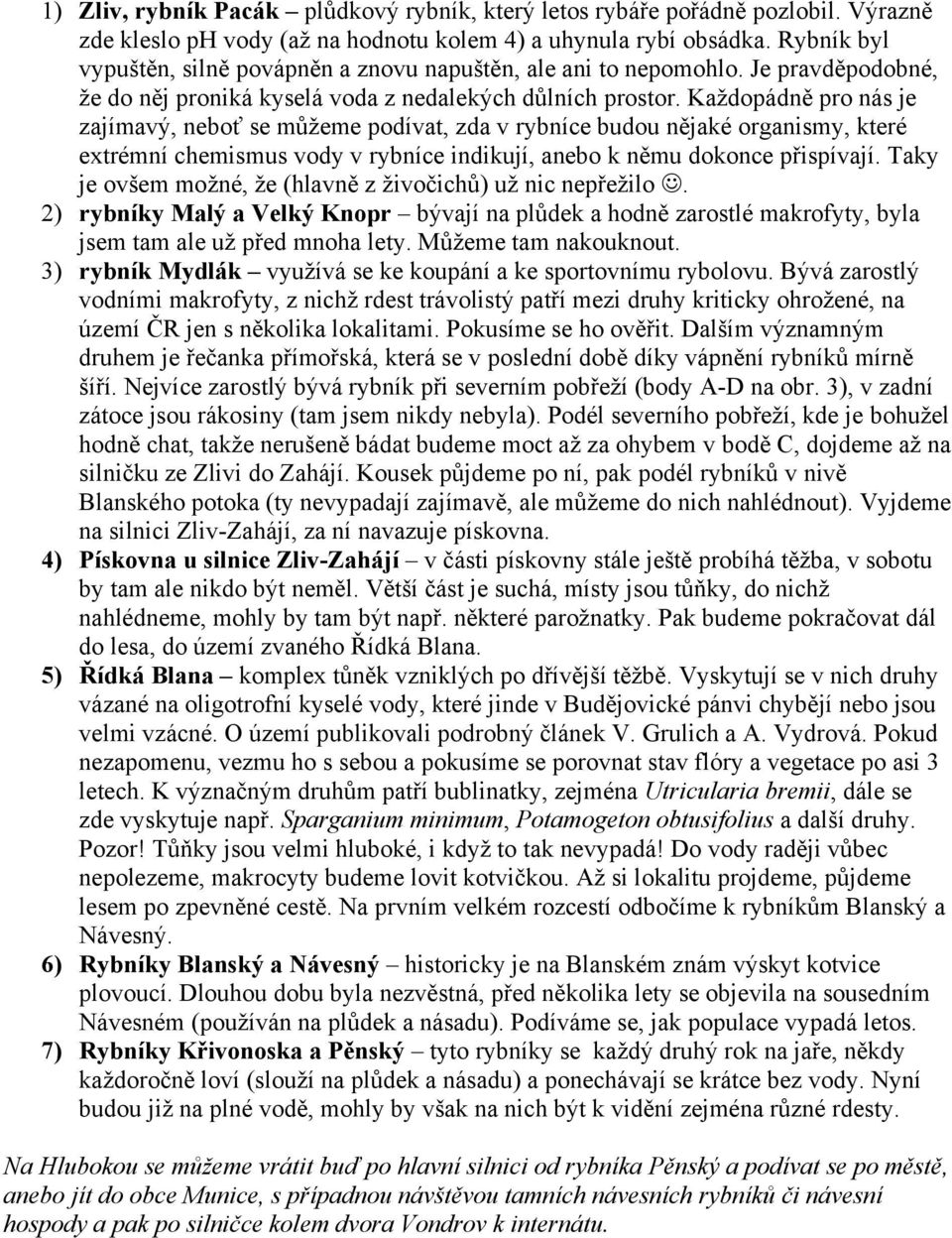 Každopádně pro nás je zajímavý, neboť se můžeme podívat, zda v rybníce budou nějaké organismy, které extrémní chemismus vody v rybníce indikují, anebo k němu dokonce přispívají.