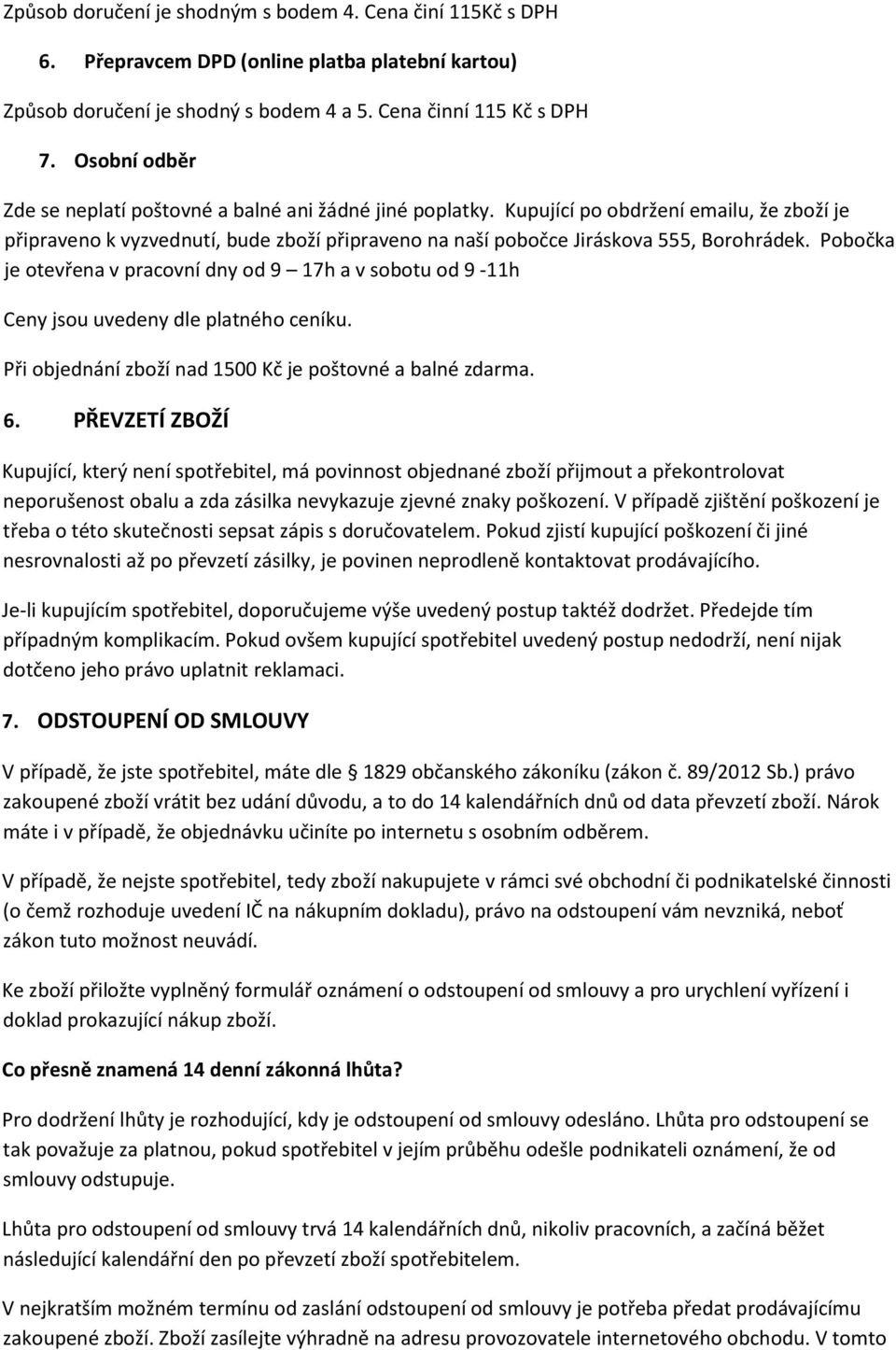 Pobočka je otevřena v pracovní dny od 9 17h a v sobotu od 9-11h Ceny jsou uvedeny dle platného ceníku. Při objednání zboží nad 1500 Kč je poštovné a balné zdarma. 6.