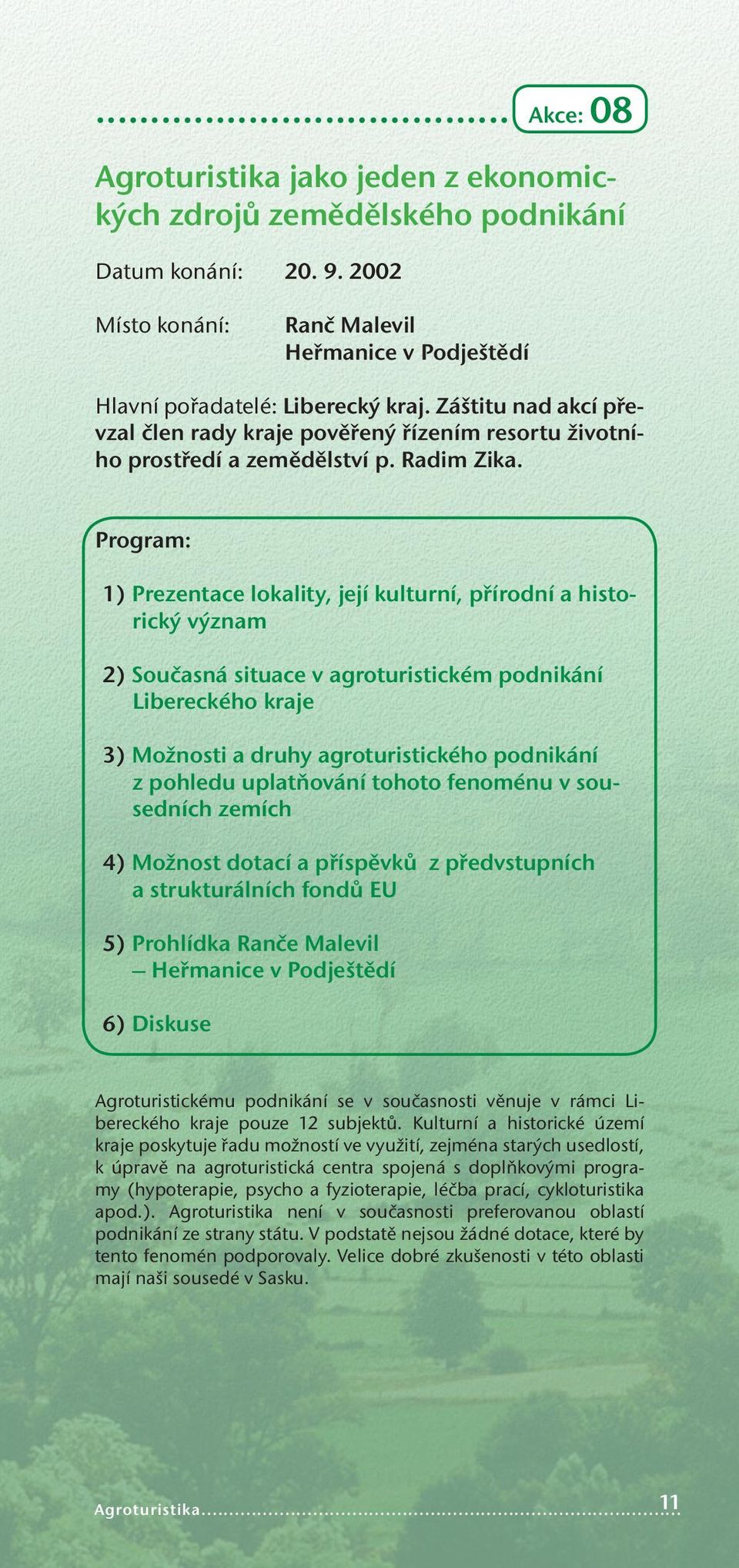 Program: 1) Prezentace lokality, její kulturní, přírodní a historický význam 2) Současná situace v agroturistickém podnikání Libereckého kraje 3) Možnosti a druhy agroturistického podnikání z pohledu