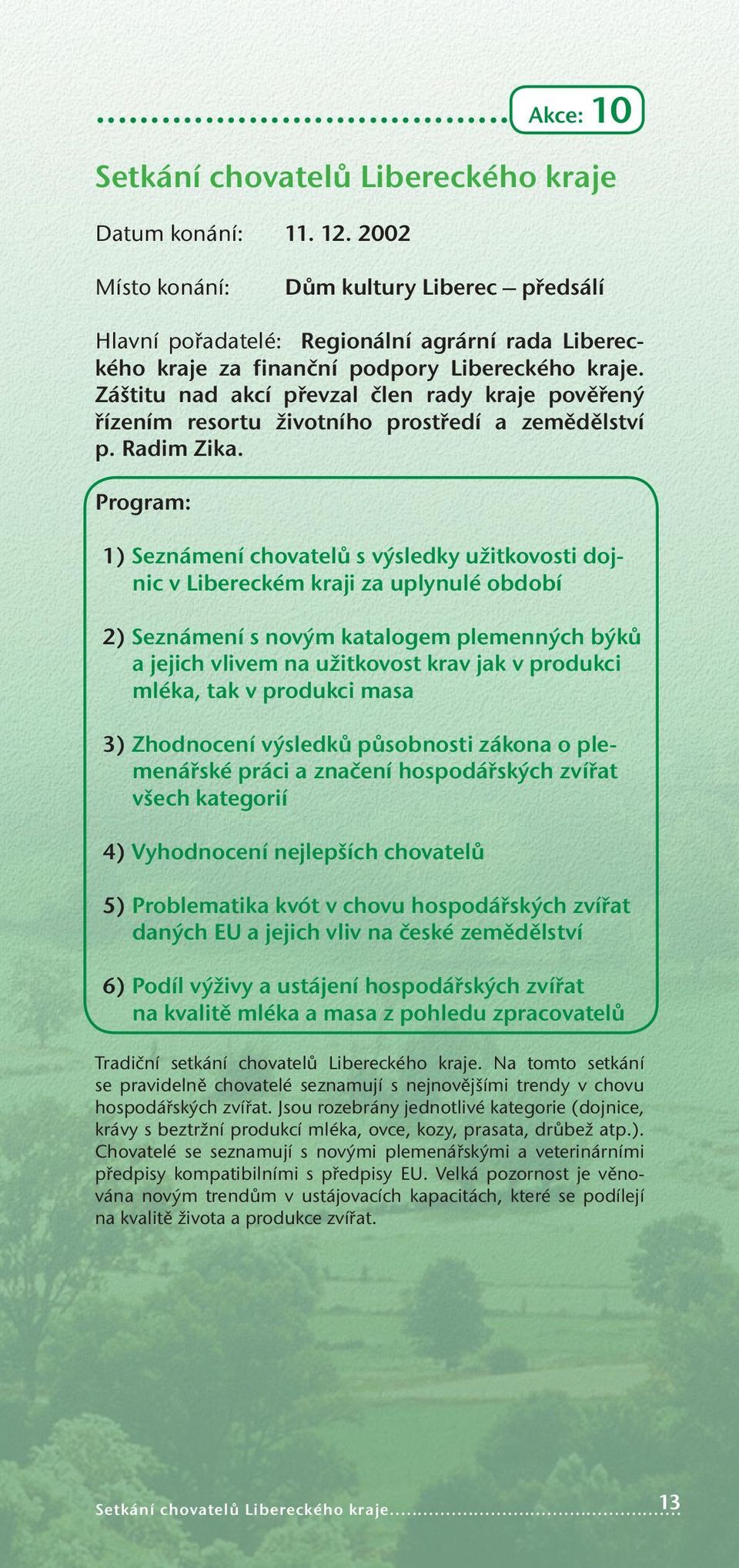 Záštitu nad akcí převzal člen rady kraje pověřený řízením resortu životního prostředí a zemědělství p. Radim Zika.