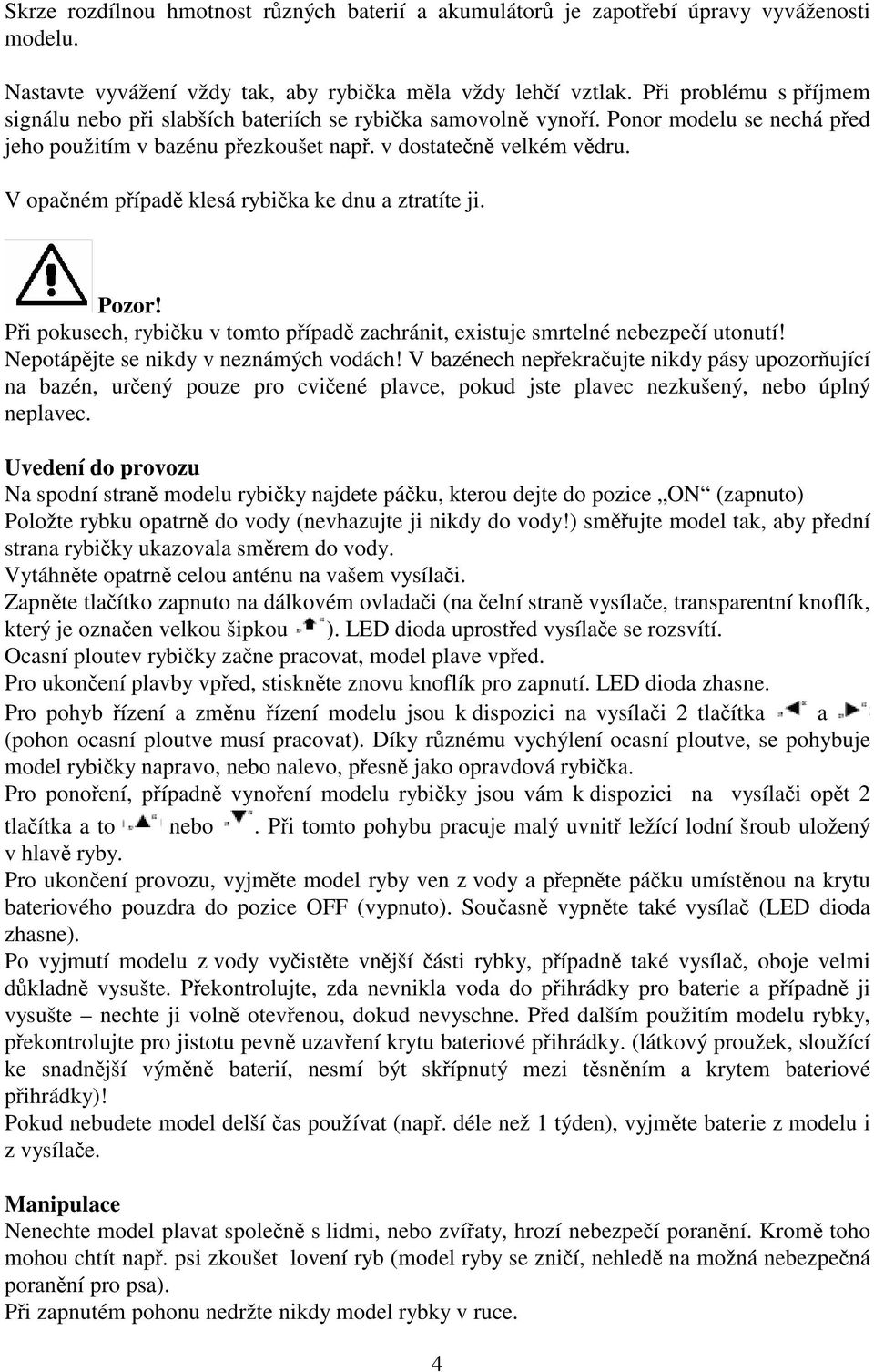 V opaném pípad klesá rybika ke dnu a ztratíte ji. Pozor! Pi pokusech, rybiku v tomto pípad zachránit, existuje smrtelné nebezpeí utonutí! Nepotápjte se nikdy v neznámých vodách!