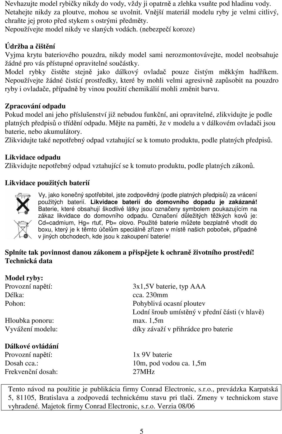 (nebezpeí koroze) Údržba a ištní Vyjma krytu bateriového pouzdra, nikdy model sami nerozmontovávejte, model neobsahuje žádné pro vás pístupné opravitelné souástky.