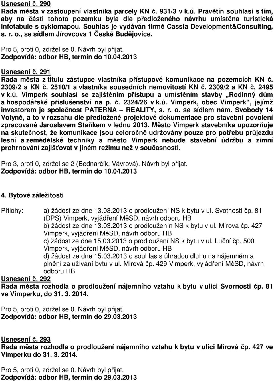 , se sídlem Jírovcova 1 České Budějovice. Zodpovídá: odbor HB, termín do 10.04.2013 Usnesení č. 291 Rada města z titulu zástupce vlastníka přístupové komunikace na pozemcích KN č. 2309/2 a KN č.