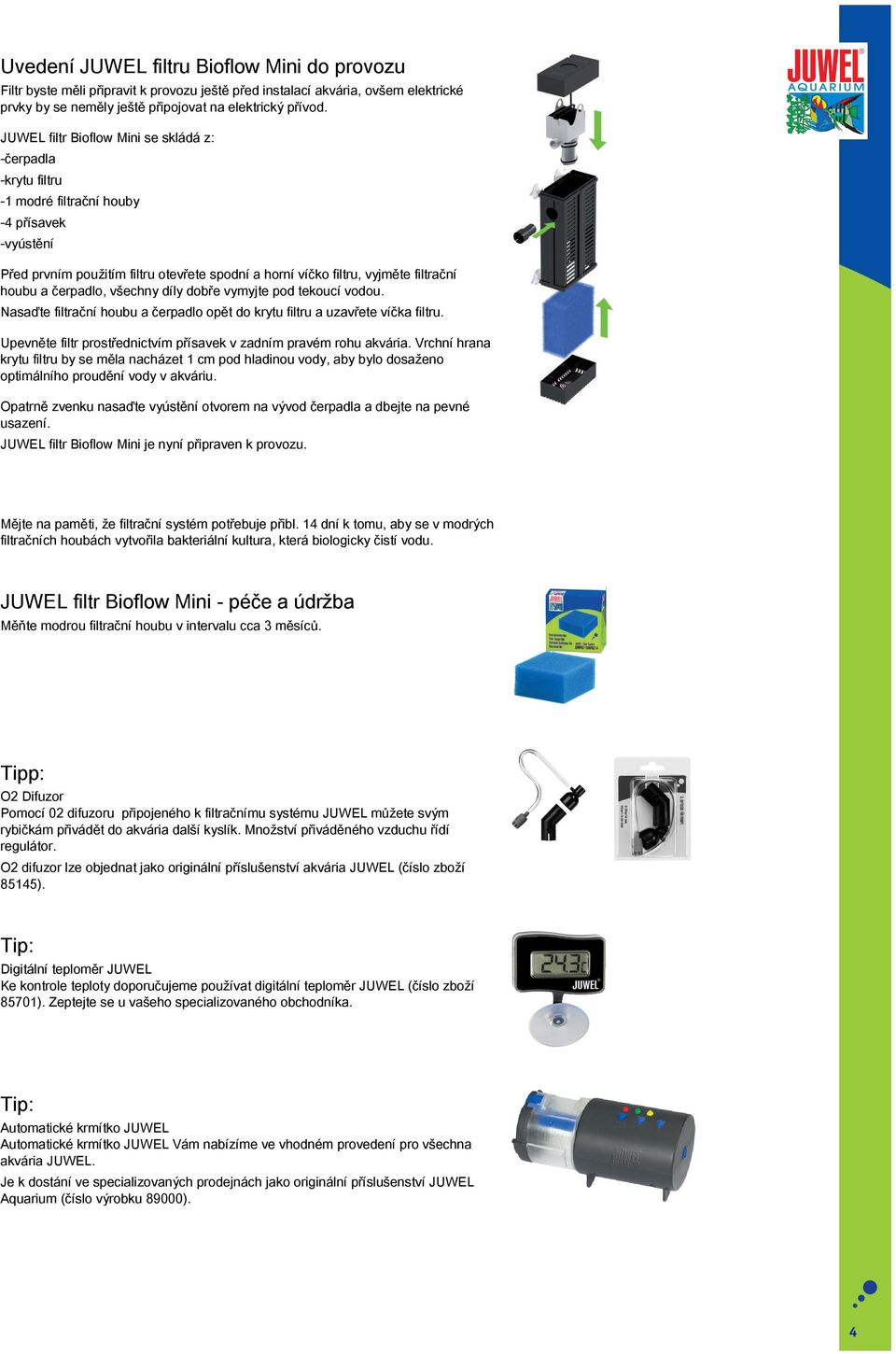 JUWEL filtr Bioflow Mini se skládá z: -čerpadla -krytu filtru -1 modré filtrační houby -4 přísavek -vyústění Před prvním použitím filtru otevřete spodní a horní víčko filtru, vyjměte filtrační houbu